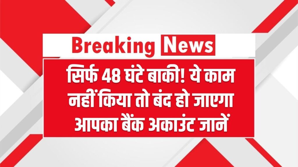 Bank Account Rule: सिर्फ 48 घंटे बाकी! ये काम नहीं किया तो बंद हो जाएगा आपका बैंक अकाउंट, सरकार ने जारी की चेतावनी