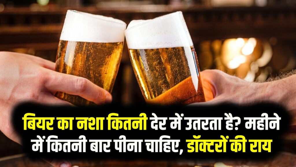 बियर का नशा कितनी देर में उतरता है? महीने में कितनी बार पीना चाहिए—डॉक्टरों की राय जानें