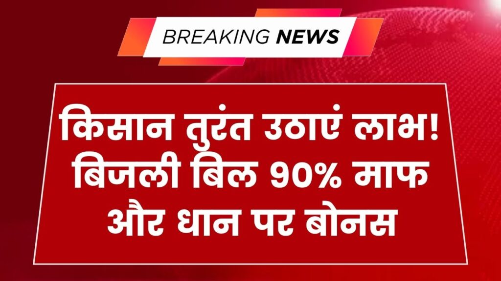 बड़ी राहत! बिजली बिल पर 90% सब्सिडी और धान पर बोनस, किसान तुरंत उठाएं लाभ