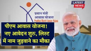 PM Awas Yojana Registration: पीएम आवास योजना के नए आवेदन फॉर्म भरना शुरू, लिस्ट में नाम जुड़वाने का मौका