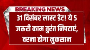 31 दिसंबर लास्ट डेट! ये 5 जरूरी काम निपटा लें, वरना होगा बड़ा नुकसान