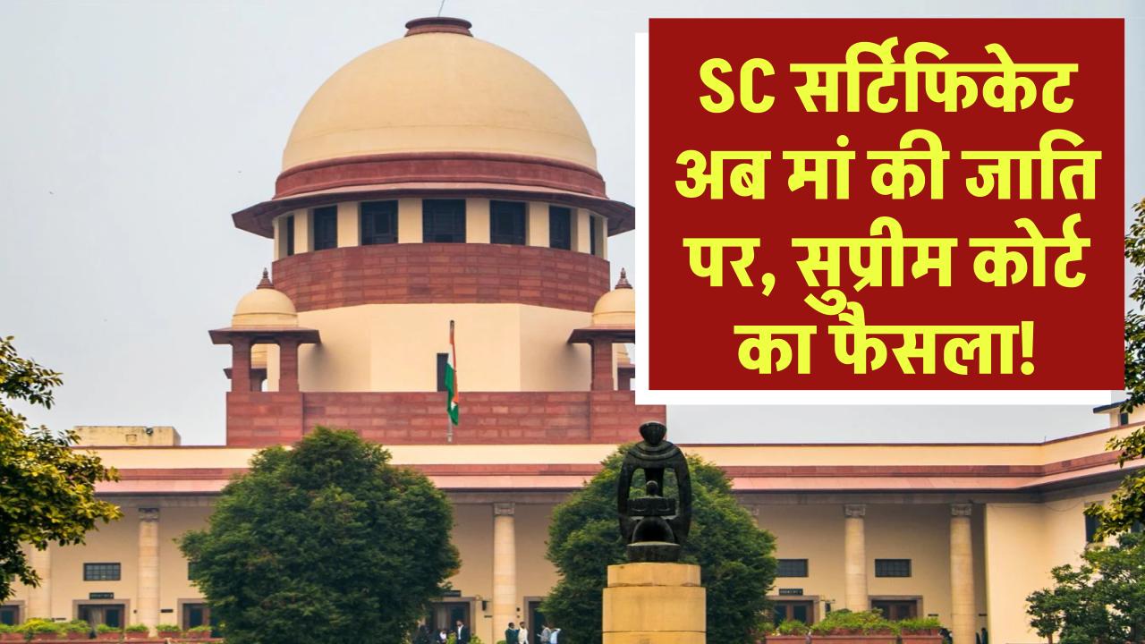 मां की जाति के आधार पर SC सर्टिफिकेट! सुप्रीम कोर्ट का ऐतिहासिक फैसला